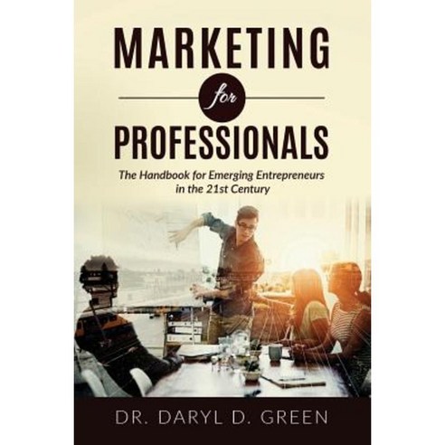 Marketing for Professionals: The Handbook for Emerging Entrepreneurs in the 21st Century Paperback, Createspace Independent Publishing Platform