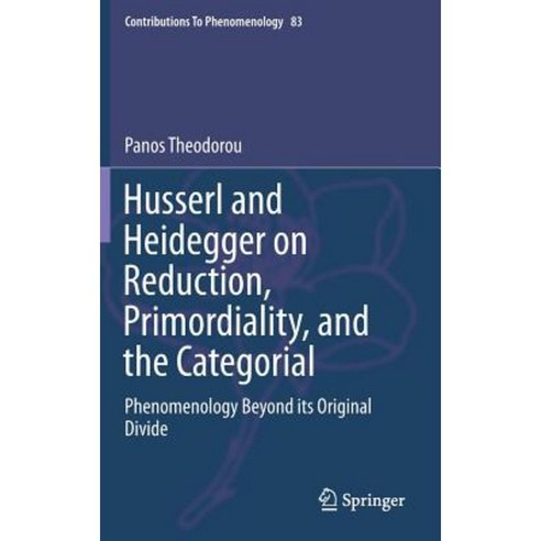 Husserl and Heidegger on Reduction Primordiality and the Categorial: Phenomenology Beyond Its Original Divide Hardcover, Springer