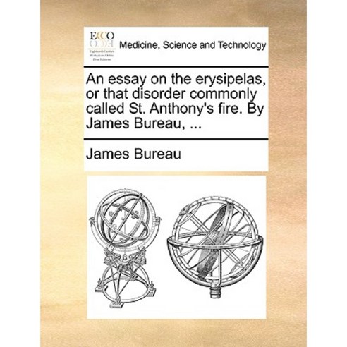 An Essay on the Erysipelas or That Disorder Commonly Called St. Anthony''s Fire. by James Bureau ... Paperback, Gale Ecco, Print Editions