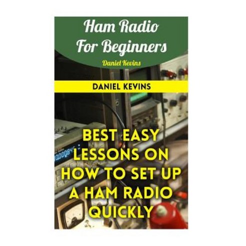 Ham Radio for Beginners: Best Easy Lessons on How to Set Up a Ham Radio Quickly Paperback, Createspace Independent Publishing Platform