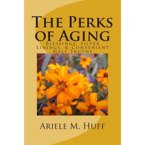 The Perks of Aging: Blessings Silver Linings & Convenient Half Truths Paperback, Createspace Independent Publishing Platform