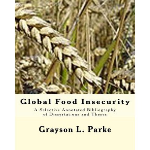 Global Food Insecurity: A Selective Annotated Bibliography of Dissertations and Theses Paperback, Createspace Independent Publishing Platform