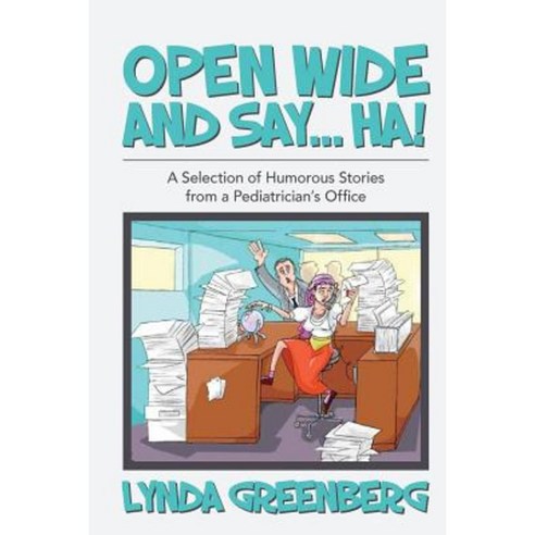 Open Wide and Say....Ha!: A Selection of Humorous Stories from a Pediatrician''s Office Paperback, Createspace Independent Publishing Platform