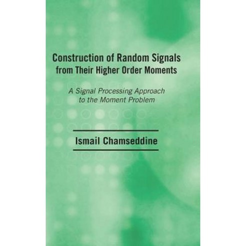 Construction of Random Signals from Their Higher Order Moments: A Signal Processing Approach to the Moment Problem Hardcover, Authorhouse