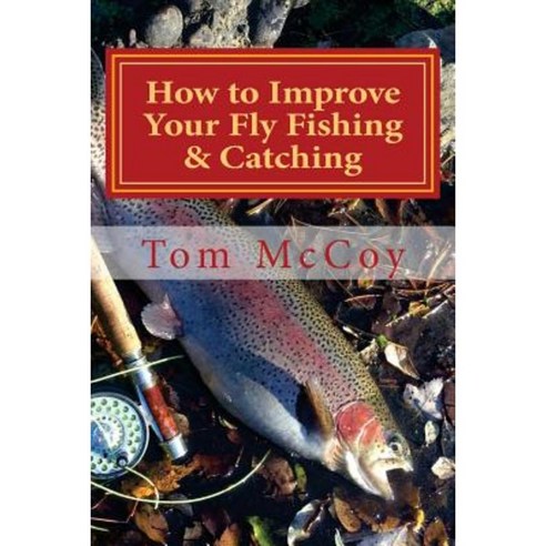 How to Improve Your Fly Fishing & Catching: 30 Fly Fishing Tips & Tactics Paperback, Createspace Independent Publishing Platform
