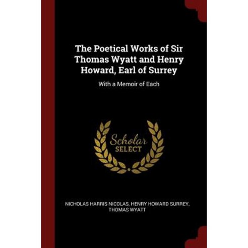 The Poetical Works of Sir Thomas Wyatt and Henry Howard Earl of Surrey: With a Memoir of Each Paperback, Andesite Press