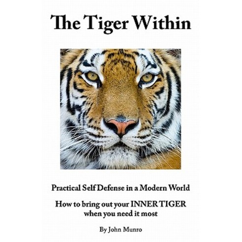 The Tiger Within: Practical Self Defense in a Modern World: How to Bring Out Your Inner Tiger When You Need It Most Paperback, Infosource Ltd.