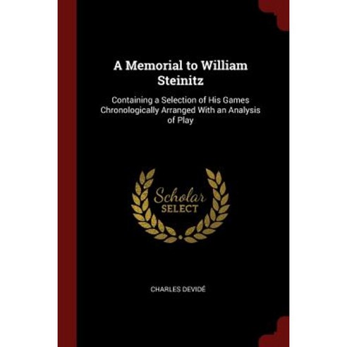 A Memorial to William Steinitz: Containing a Selection of His Games Chronologically Arranged with an Analysis of Play Paperback, Andesite Press