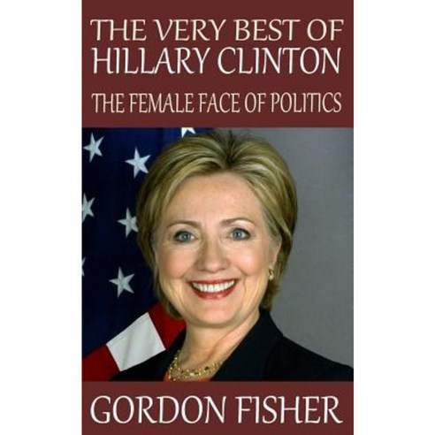 The Very Best of Hillary Clinton: The Female Face of Politics Paperback, Createspace Independent Publishing Platform