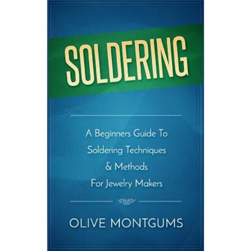 Soldering: A Beginners Guide to Soldering Techniques & Methods for Jewelery Makers Paperback, Createspace Independent Publishing Platform