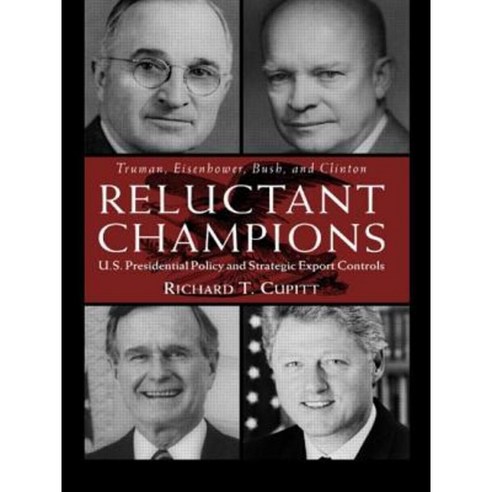 Reluctant Champions: U.S. Presidential Policy and Strategic Export Controls Truman Eisenhower Bush and Clinton Paperback, Routledge