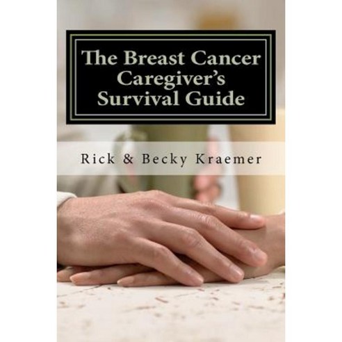 The Breast Cancer Caregiver''s Survival Guide 2012: Practical Tips for Supporting Your Wife Through Breast Cancer Paperback, Createspace
