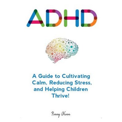 ADHD: A Guide to Cultivating Calm Reducing Stress and Helping Children Thrive! Paperback, Createspace Independent Publishing Platform