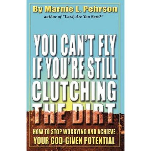 You Can''t Fly If You''re Still Clutching the Dirt: How to Stop Worrying and Achieve Your God-Given Potential Paperback, C.E.S Business Consultants