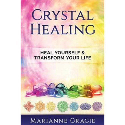 Crystal Healing: Heal Yourself & Transform Your Life (Crystals & Chakras) Paperback, Createspace Independent Publishing Platform