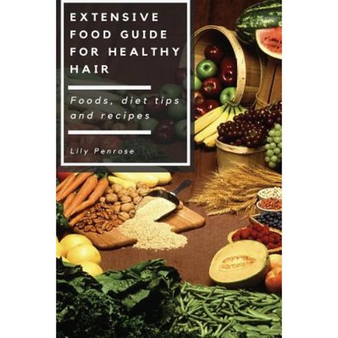 Extensive Food Guide for Healthy Hair: Foods Diet Tips and Recipes Paperback, Createspace Independent Publishing Platform