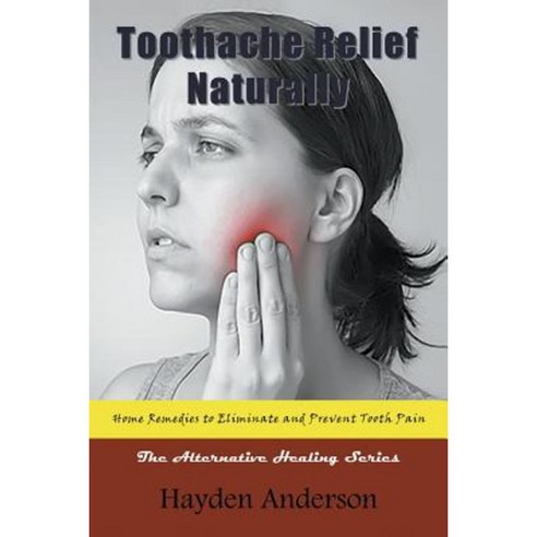 Toothache Relief Naturally: Home Remedies to Eliminate and Prevent Tooth Pain: The Alternative Healing Series Paperback, Mojo Enterprises