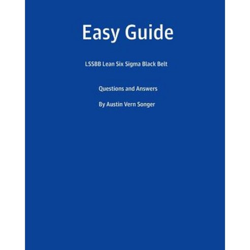 Easy Guide: Lssbb Lean Six SIGMA Black Belt: Questions and Answers Paperback, Createspace Independent Publishing Platform