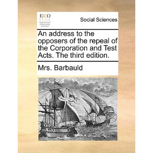An Address to the Opposers of the Repeal of the Corporation and Test Acts. the Third Edition. Paperback, Gale Ecco, Print Editions