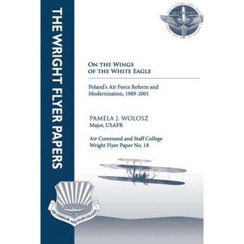 On the Wings of the White Eagle - Poland''s Air Force Reform and Modernization -1989-2001: Wright Flyer Paper No. 18 Paperback, Createspace