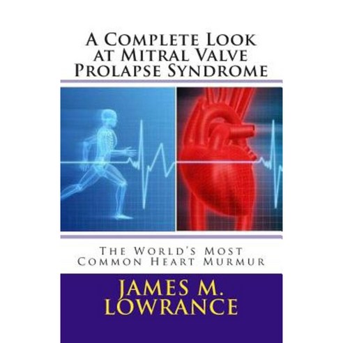 A Complete Look at Mitral Valve Prolapse Syndrome: The World''s Most Common Heart Murmur Paperback, Createspace Independent Publishing Platform