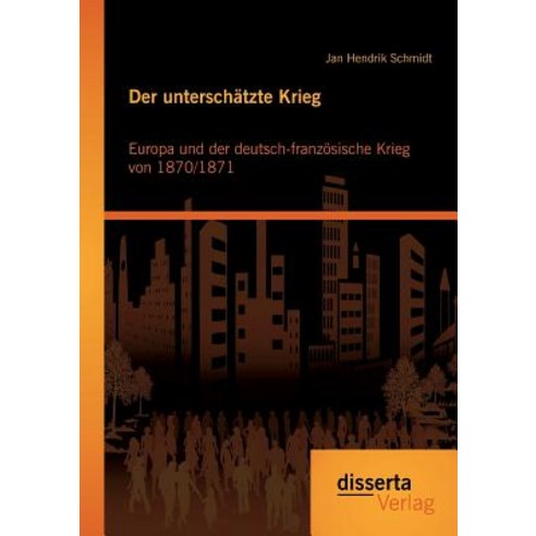 Der Unterschatzte Krieg: Europa Und Der Deutsch-Franzosische Krieg Von 1870/1871 Paperback, Disserta Verlag