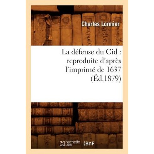 La Defense Du Cid: Reproduite D''Apres L''Imprime de 1637 (Ed.1879) Paperback, Hachette Livre - Bnf