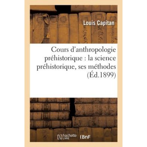 Cours D''Anthropologie Prehistorique: La Science Prehistorique Ses Methodes Paperback, Hachette Livre Bnf