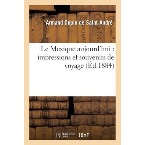 Le Mexique Aujourd''hui: Impressions Et Souvenirs de Voyage Paperback, Hachette Livre - Bnf