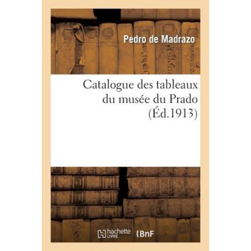 Catalogue Des Tableaux Du Musee Du Prado Par Don Pedro de Madrazo 1re Edition Francaise Paperback, Hachette Livre Bnf