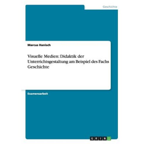 Visuelle Medien: Didaktik Der Unterrichtsgestaltung Am Beispiel Des Fachs Geschichte Paperback, Grin Publishing