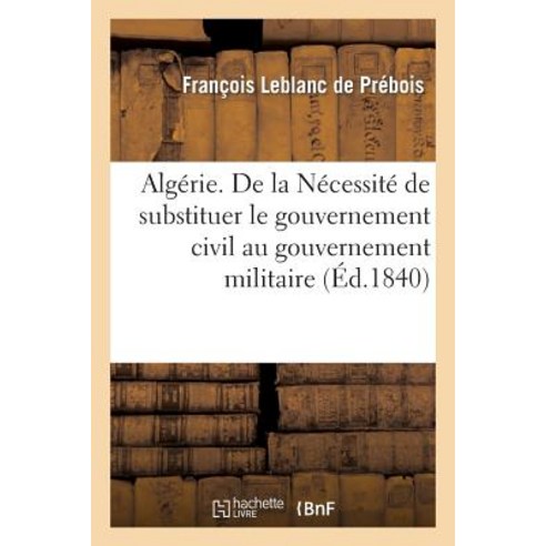 Algerie. de la Necessite de Substituer Le Gouvernement Civil Au Gouvernement Militaire Paperback, Hachette Livre - Bnf