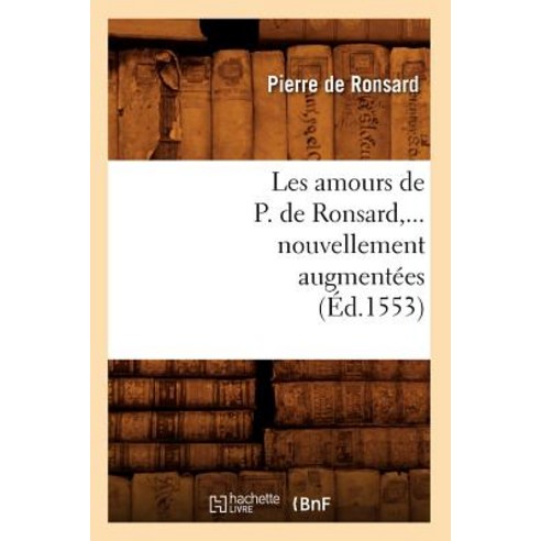 Les Amours de P. de Ronsard Nouvellement Augmentees (Ed.1553) Paperback, Hachette Livre - Bnf