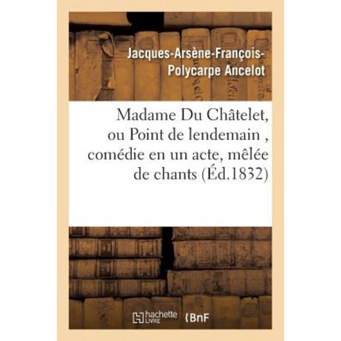 Madame Du Chatelet Ou Point de Lendemain Comedie En Un Acte Melee de Chants Paperback, Hachette Livre Bnf