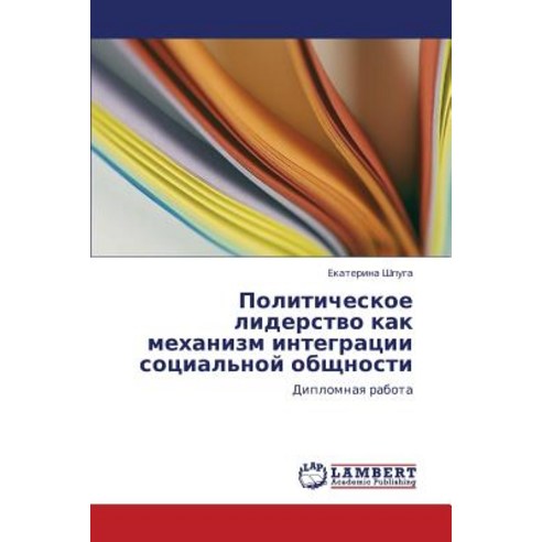 Politicheskoe Liderstvo Kak Mekhanizm Integratsii Sotsial''noy Obshchnosti Paperback, LAP Lambert Academic Publishing