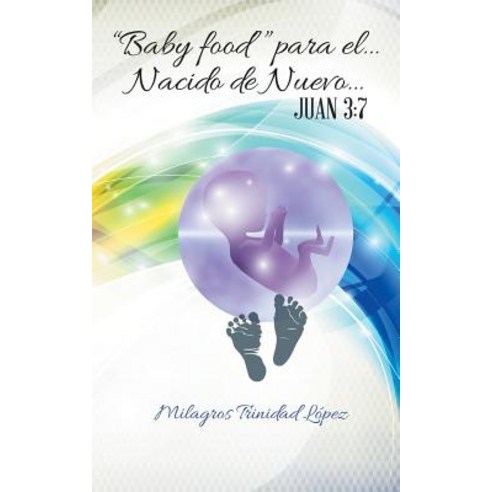 "Baby Food" Para El... Nacido de Nuevo...: Juan 3:7 Paperback, Palibrio