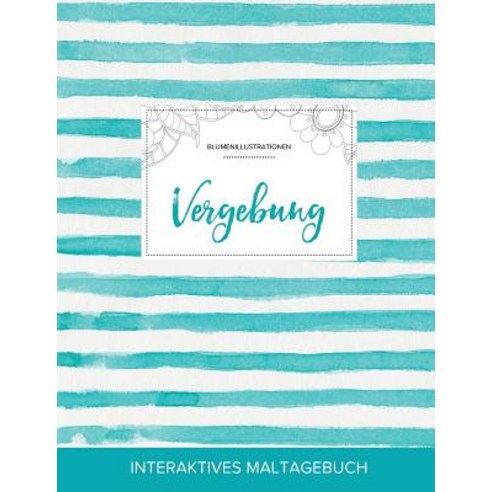 Maltagebuch Fur Erwachsene: Vergebung (Blumenillustrationen Turkise Streifen) Paperback, Adult Coloring Journal Press