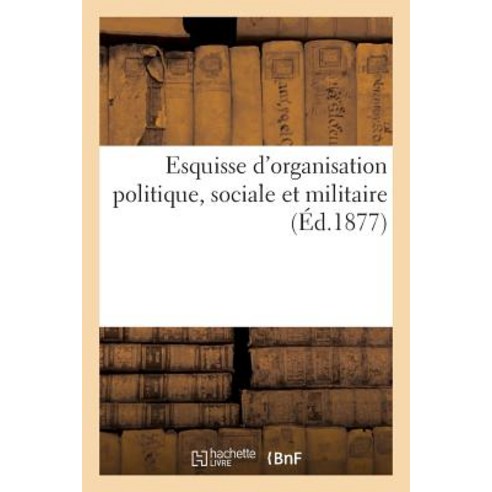 Esquisse D''Organisation Politique Sociale Et Militaire Paperback, Hachette Livre Bnf