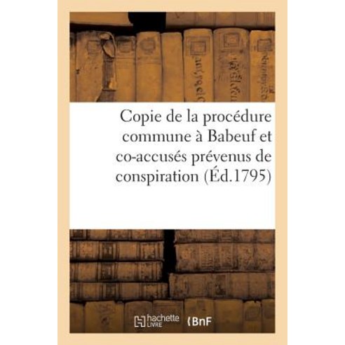 Copie de la Procedure Commune a Babeuf Et Co-Accuses Prevenus de Conspiration Contre Paperback, Hachette Livre - Bnf