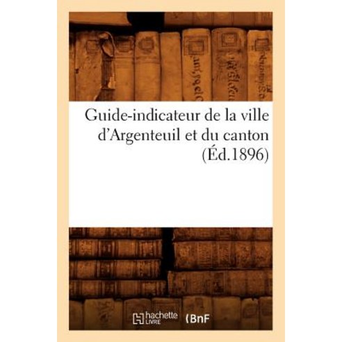 Guide-Indicateur de la Ville D''Argenteuil Et Du Canton (Ed.1896) Paperback, Hachette Livre - Bnf