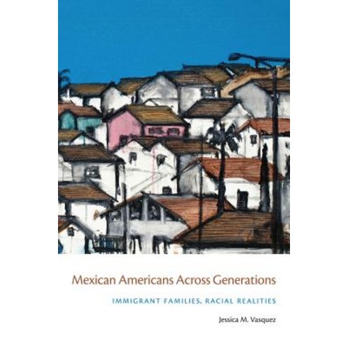 Mexican Americans Across Generations: Immigrant Families Racial Realities Hardcover, New York University Press