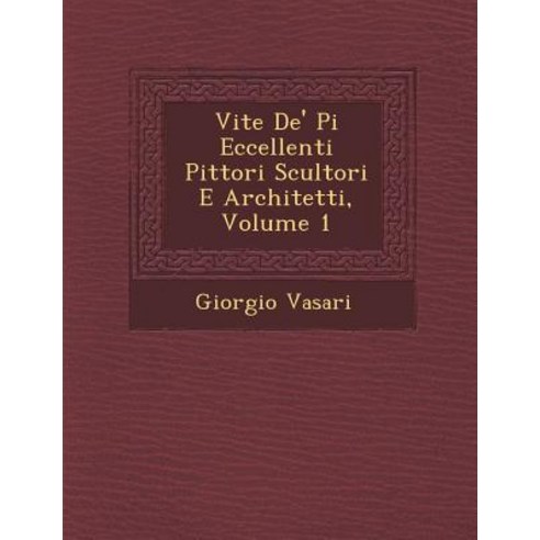 Vite de'' Pi Eccellenti Pittori Scultori E Architetti Volume 1 Paperback, Saraswati Press