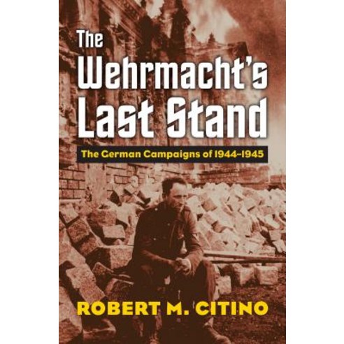 The Wehrmacht''s Last Stand: The German Campaigns of 1944-1945 Hardcover, University Press of Kansas