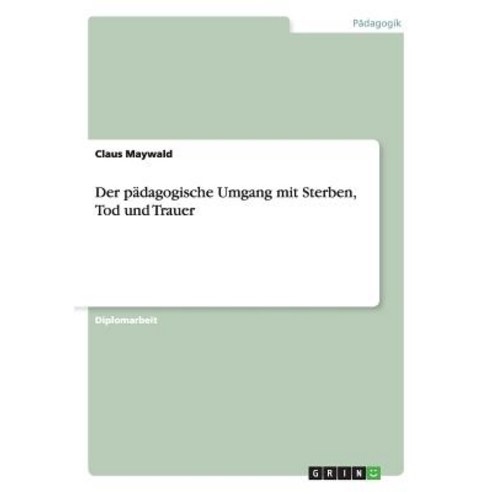Der Padagogische Umgang Mit Sterben Tod Und Trauer Paperback, Grin Publishing
