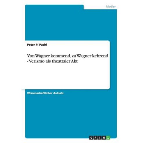 Von Wagner Kommend Zu Wagner Kehrend - Verismo ALS Theatraler Akt Paperback, Grin Publishing