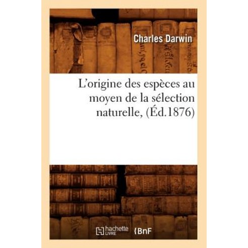 L''Origine Des Especes Au Moyen de la Selection Naturelle (Ed.1876) Paperback, Hachette Livre - Bnf