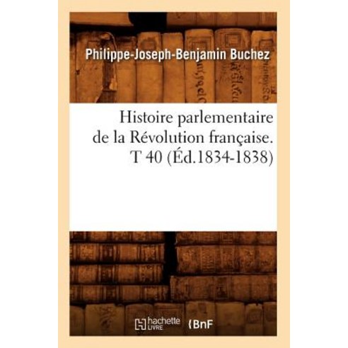 Histoire Parlementaire de la Revolution Francaise. T 40 (Ed.1834-1838) Paperback, Hachette Livre - Bnf