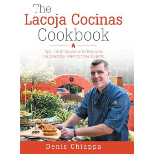 The Lacoja Cocinas Cookbook: Tips Techniques and Recipes Inspired by Memorable Events Hardcover, Liferich