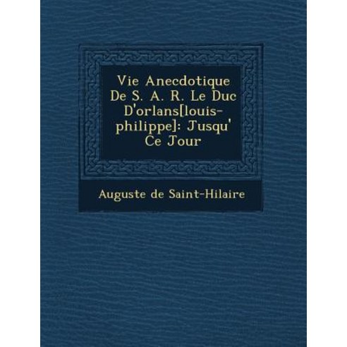 Vie Anecdotique de S. A. R. Le Duc D''Orl ANS[Louis-Philippe]: Jusqu'' Ce Jour Paperback, Saraswati Press