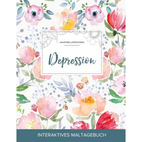 Maltagebuch Fur Erwachsene: Depression (Haustierillustrationen Die Blume) Paperback, Adult Coloring Journal Press